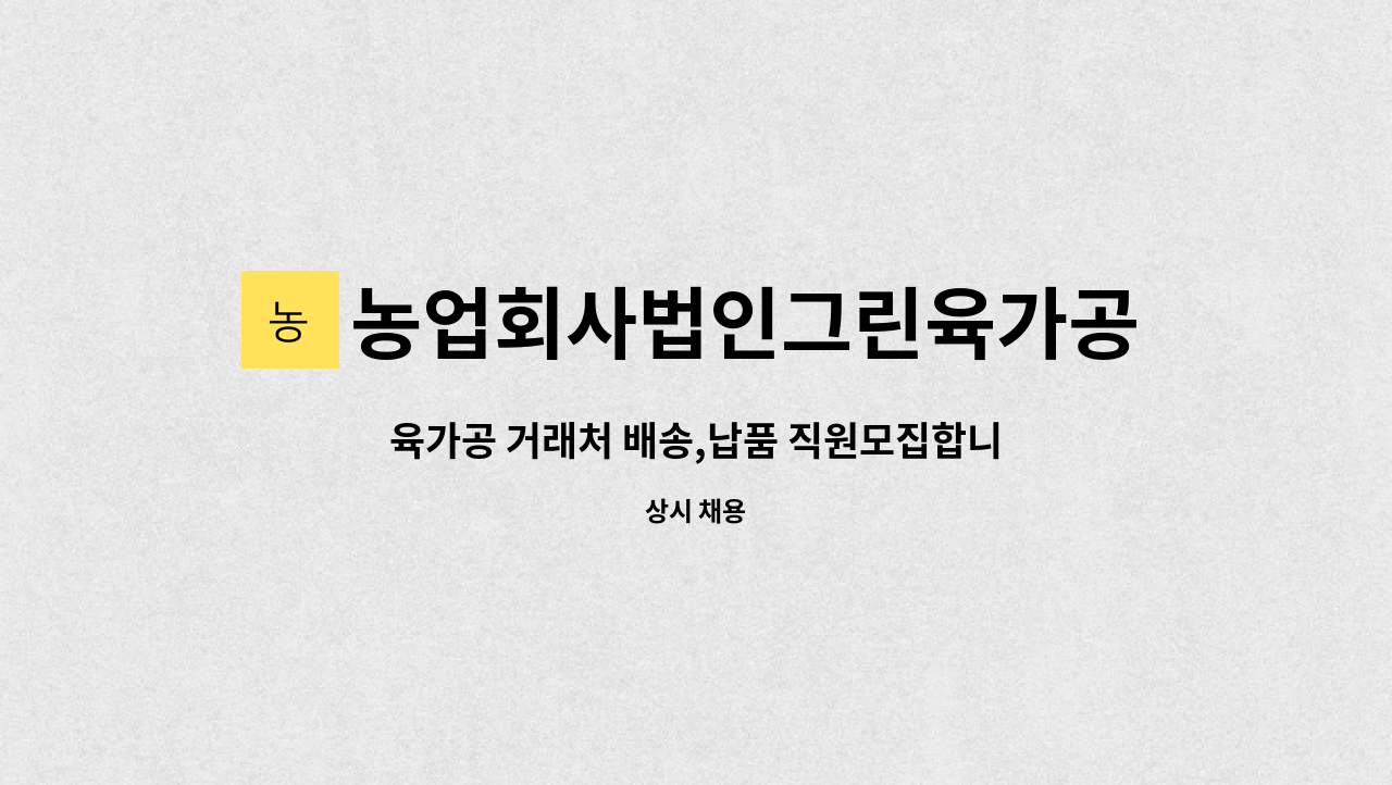 농업회사법인그린육가공주식회사 - 육가공 거래처 배송,납품 직원모집합니다 . : 채용 메인 사진 (더팀스 제공)