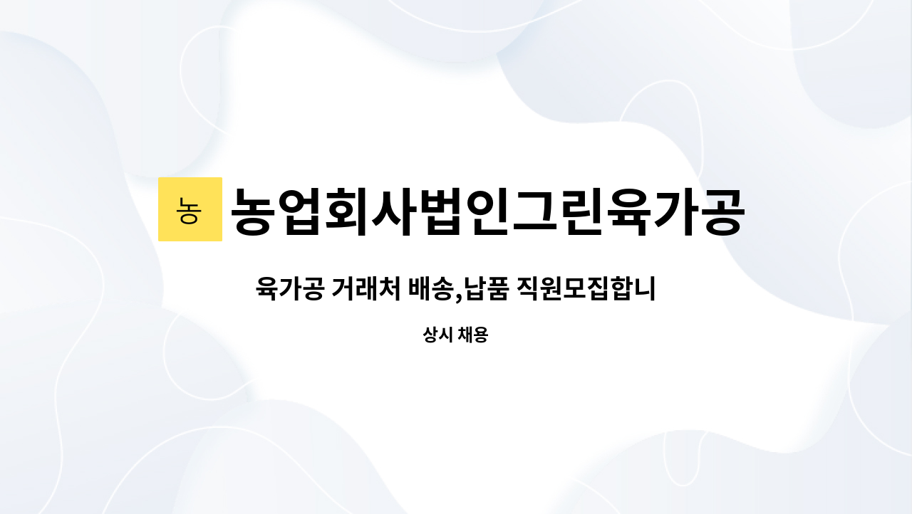 농업회사법인그린육가공주식회사 - 육가공 거래처 배송,납품 직원모집합니다 . : 채용 메인 사진 (더팀스 제공)