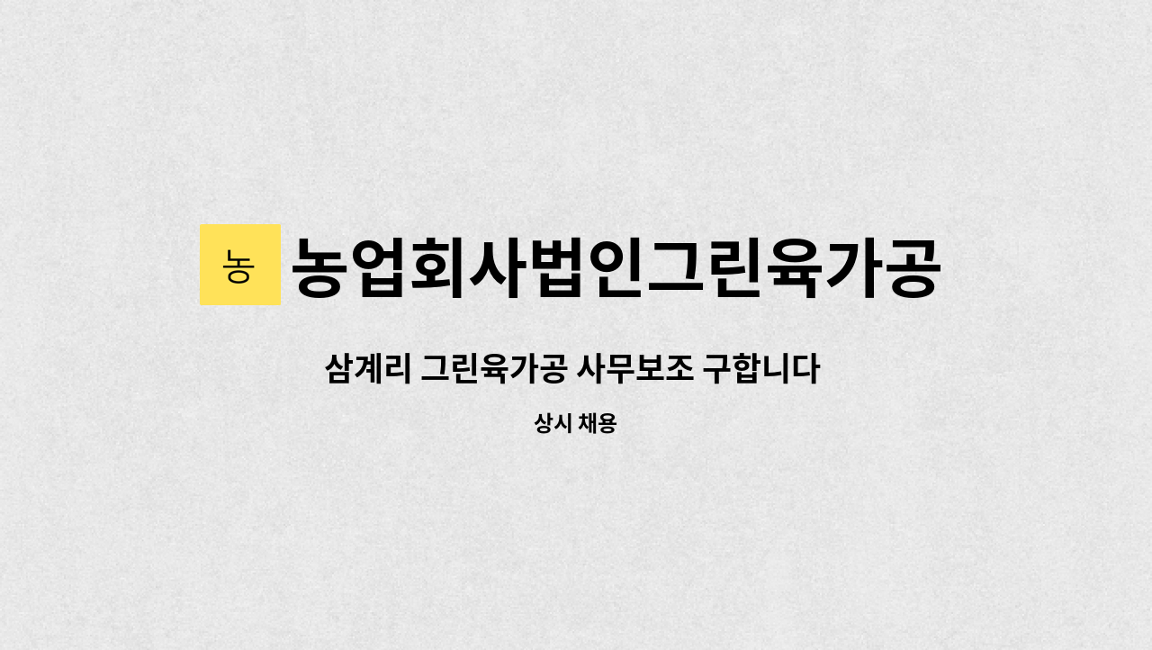 농업회사법인그린육가공주식회사 - 삼계리 그린육가공 사무보조 구합니다 ( 인원충원 ) : 채용 메인 사진 (더팀스 제공)