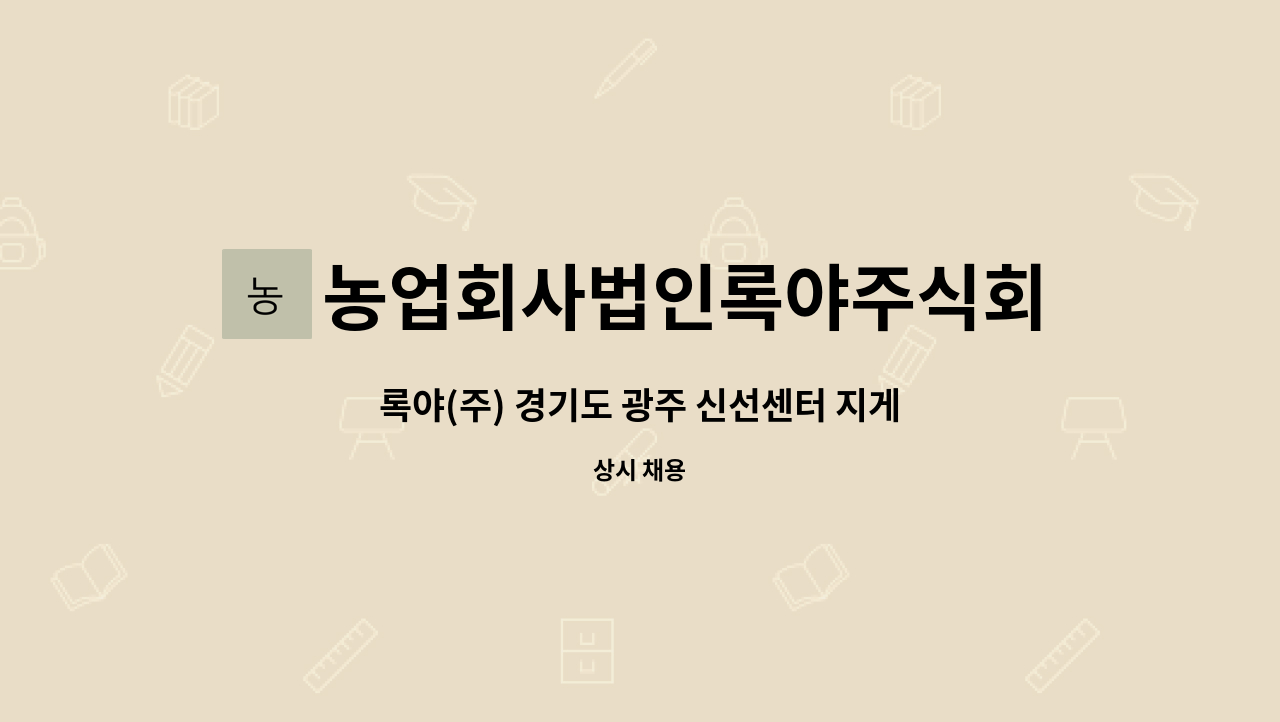 농업회사법인록야주식회사 - 록야(주) 경기도 광주 신선센터 지게차운전 계약직 채용 : 채용 메인 사진 (더팀스 제공)