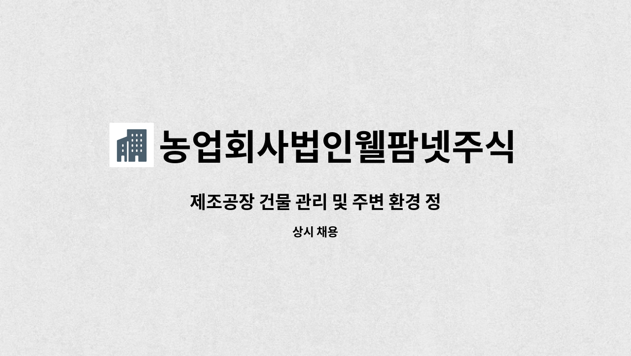 농업회사법인웰팜넷주식회사 - 제조공장 건물 관리 및 주변 환경 정리 직원 모집합니다. : 채용 메인 사진 (더팀스 제공)