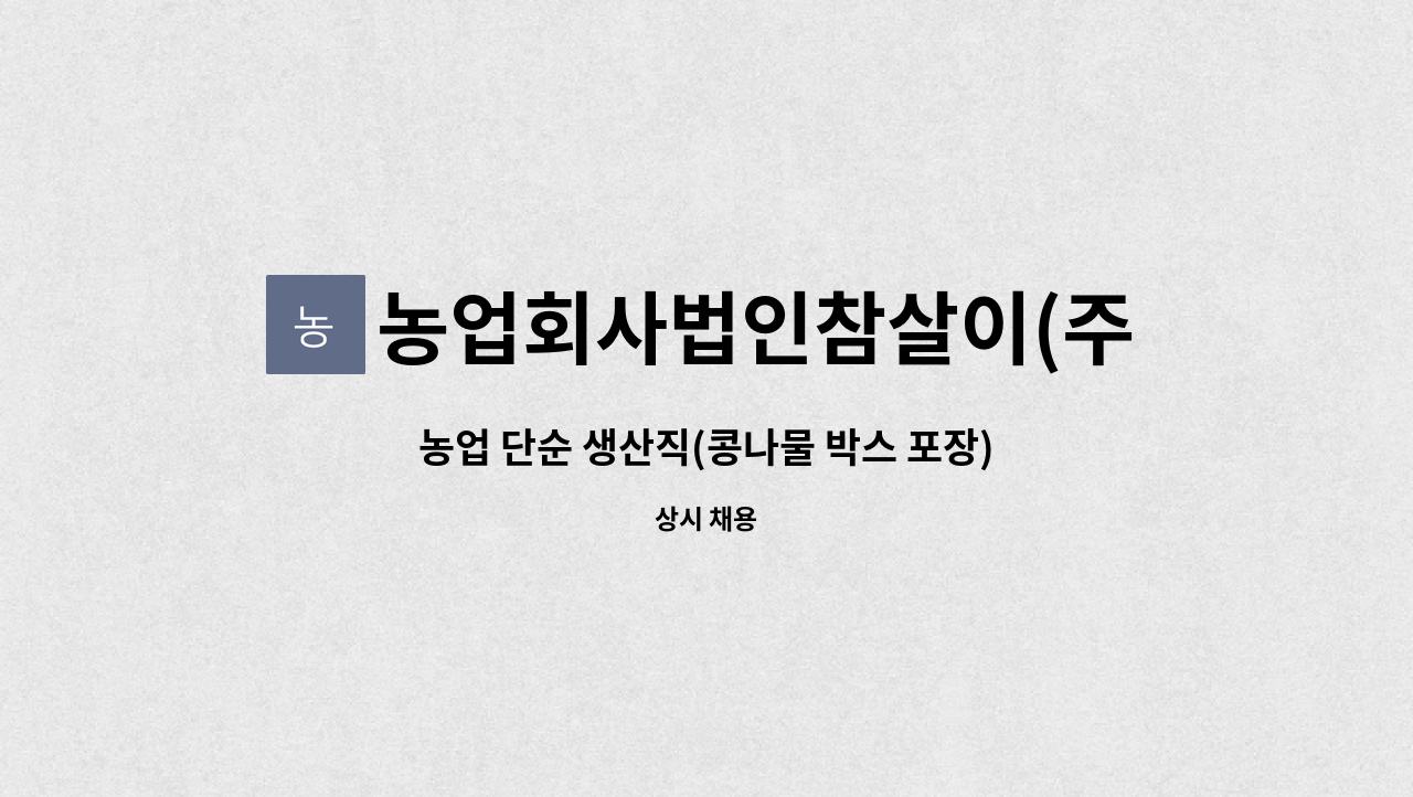 농업회사법인참살이(주) - 농업 단순 생산직(콩나물 박스 포장) : 채용 메인 사진 (더팀스 제공)