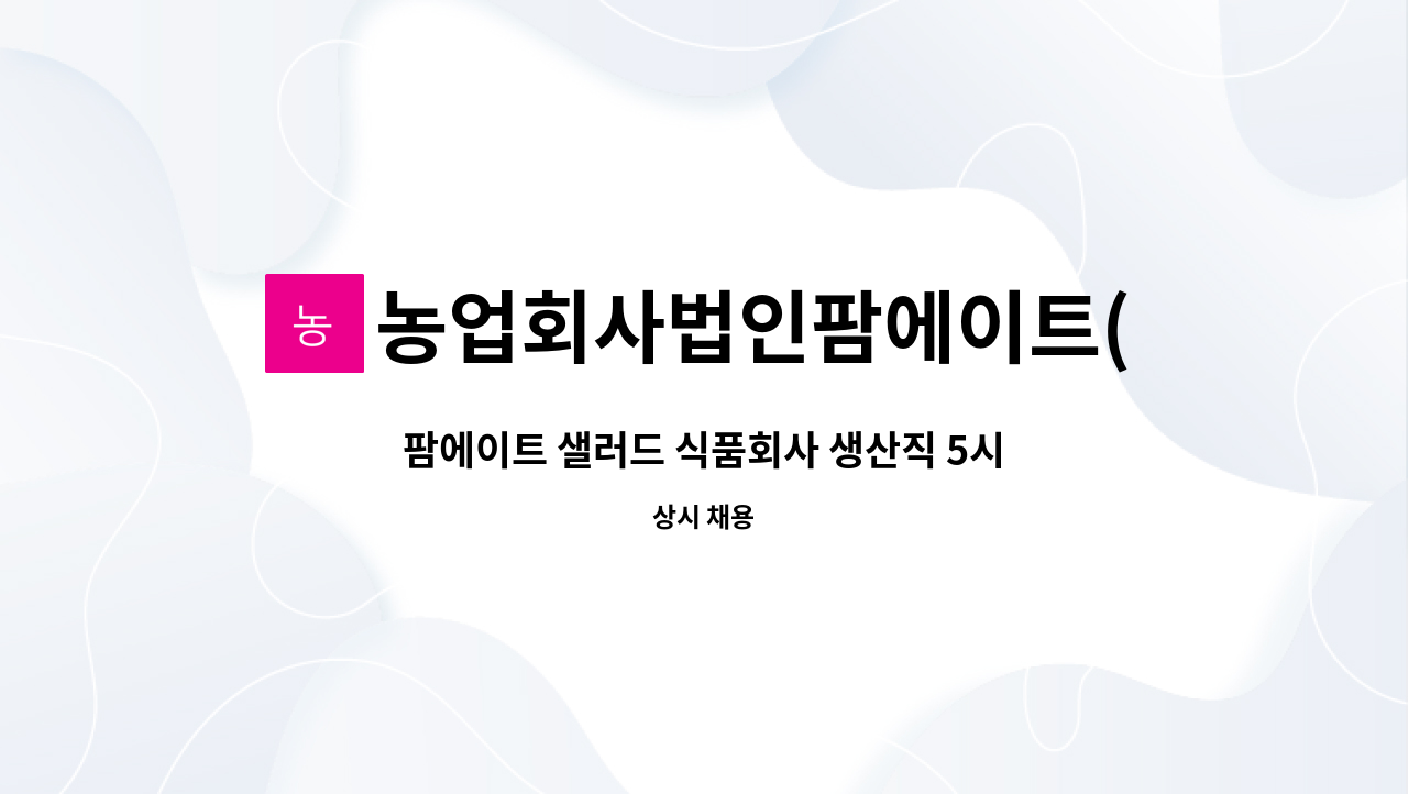 농업회사법인팜에이트(주) - 팜에이트 샐러드 식품회사 생산직 5시간 근무자(시간제)모집중 : 채용 메인 사진 (더팀스 제공)