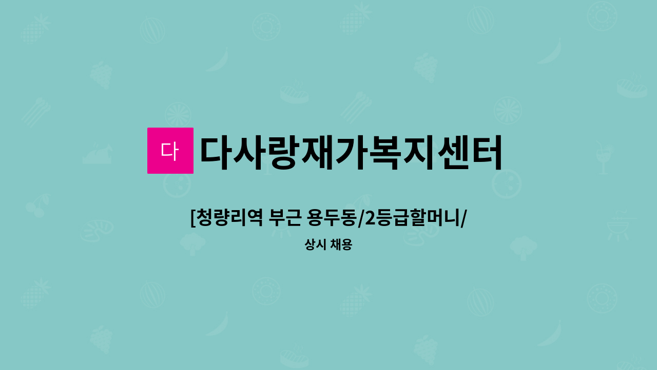 다사랑재가복지센터 - [청량리역 부근 용두동/2등급할머니/78세(독거) 13:00-17:30/주6일 ] 요양사님 모십니다. : 채용 메인 사진 (더팀스 제공)