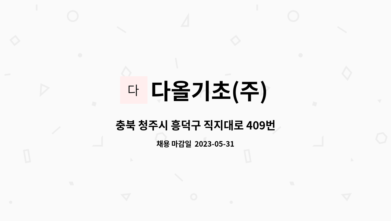 다올기초(주) - 충북 청주시 흥덕구 직지대로 409번길 54(청주 중앙제어) 건설현장 공무업무 지원자 모집합니다. : 채용 메인 사진 (더팀스 제공)