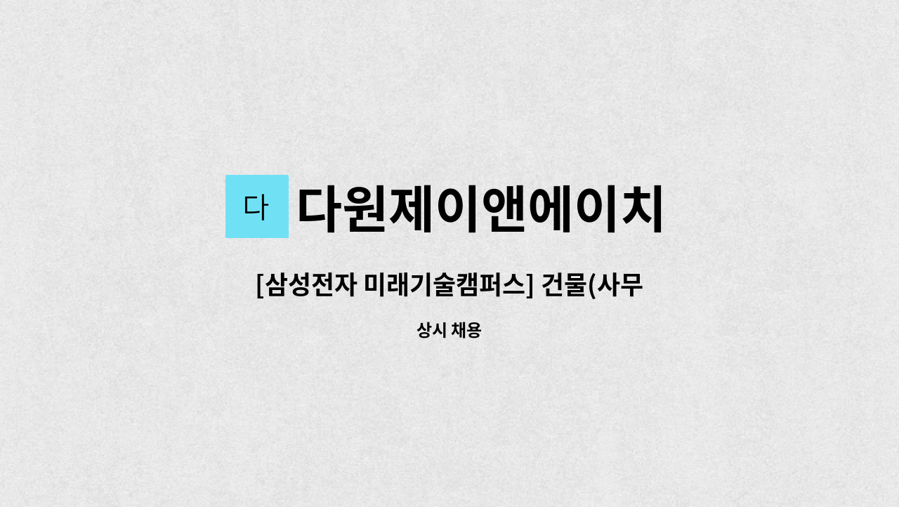 다원제이앤에이치 - [삼성전자 미래기술캠퍼스] 건물(사무실,실험실 등) 미화원 모집(복지카드 우대) : 채용 메인 사진 (더팀스 제공)