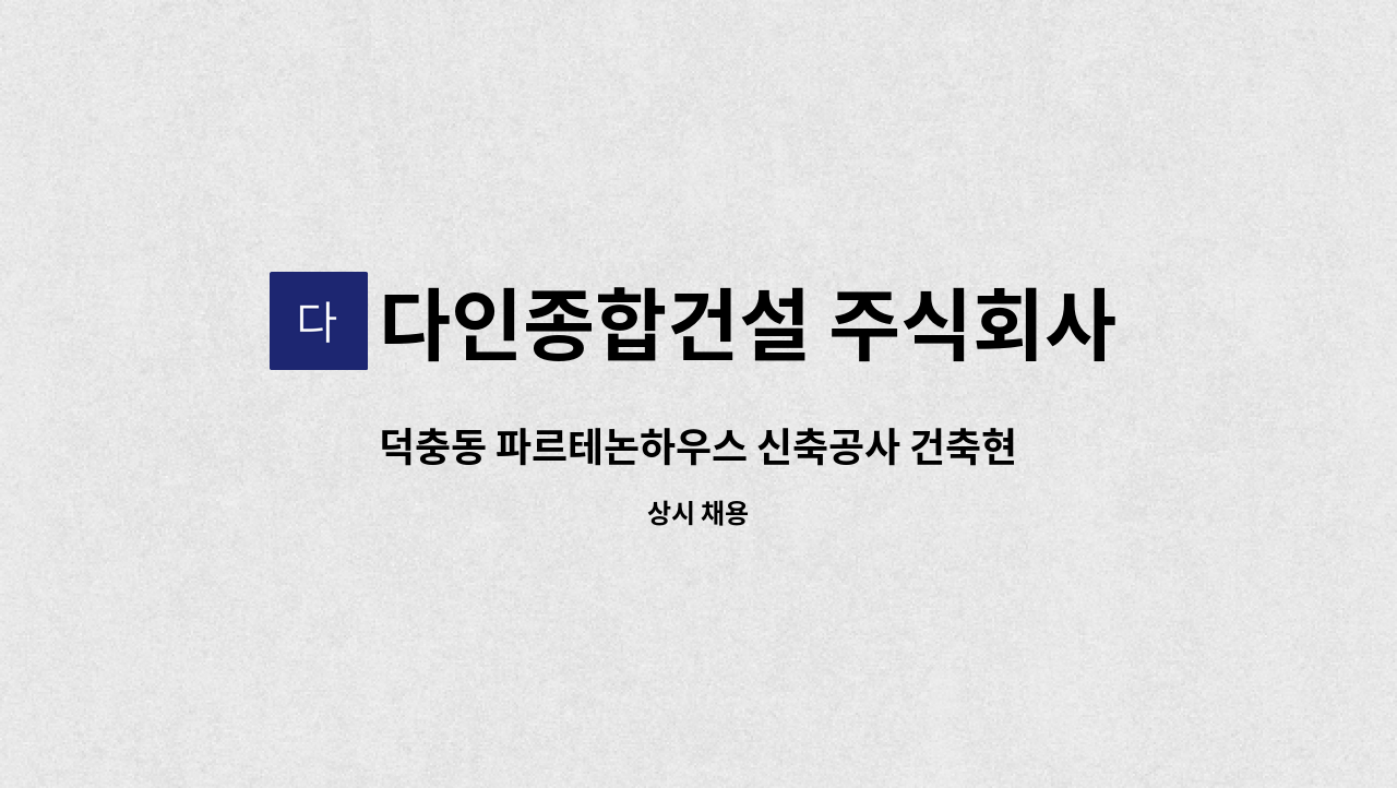 다인종합건설 주식회사 - 덕충동 파르테논하우스 신축공사 건축현장 안전관리자 모집 : 채용 메인 사진 (더팀스 제공)