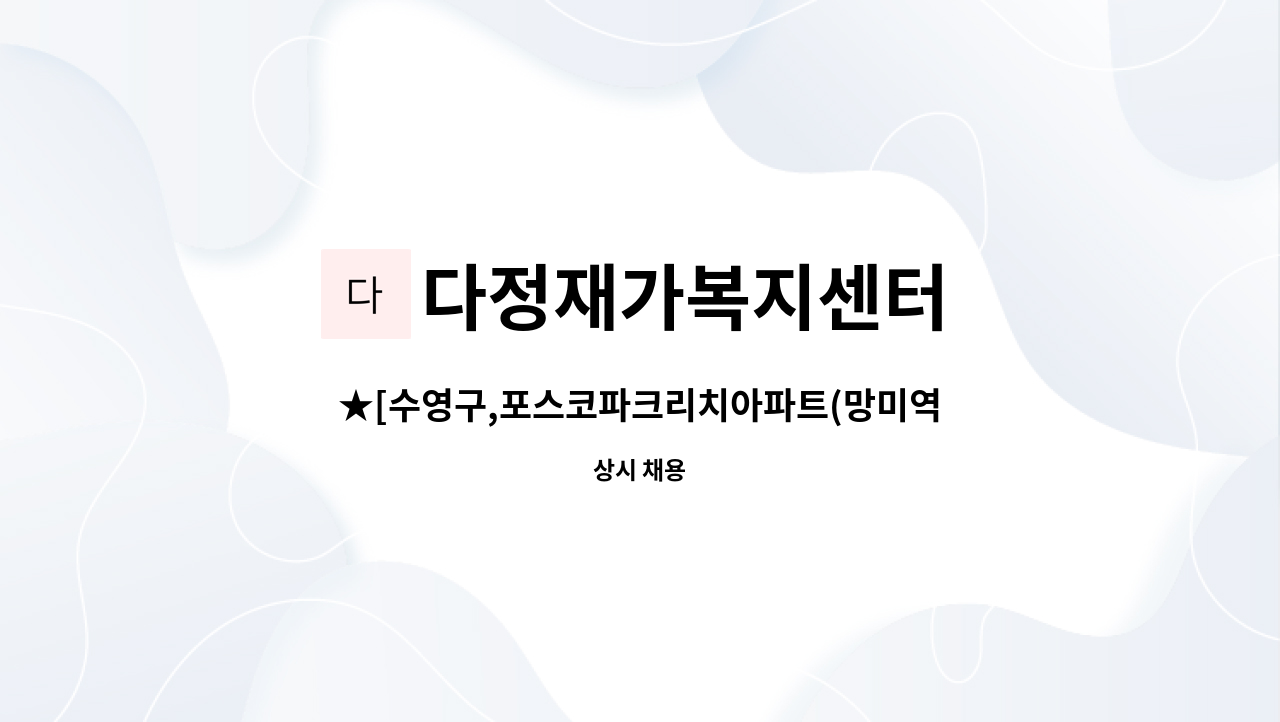 다정재가복지센터 - ★[수영구,포스코파크리치아파트(망미역앞)]재가요양보호사 구함 : 채용 메인 사진 (더팀스 제공)