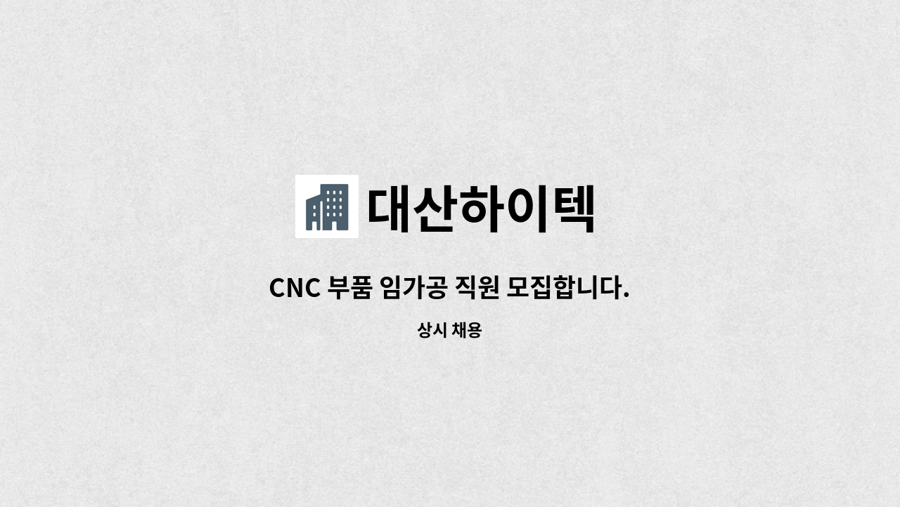 대산하이텍 - CNC 부품 임가공 직원 모집합니다. (초보자 경력자 버튼맨가능) : 채용 메인 사진 (더팀스 제공)