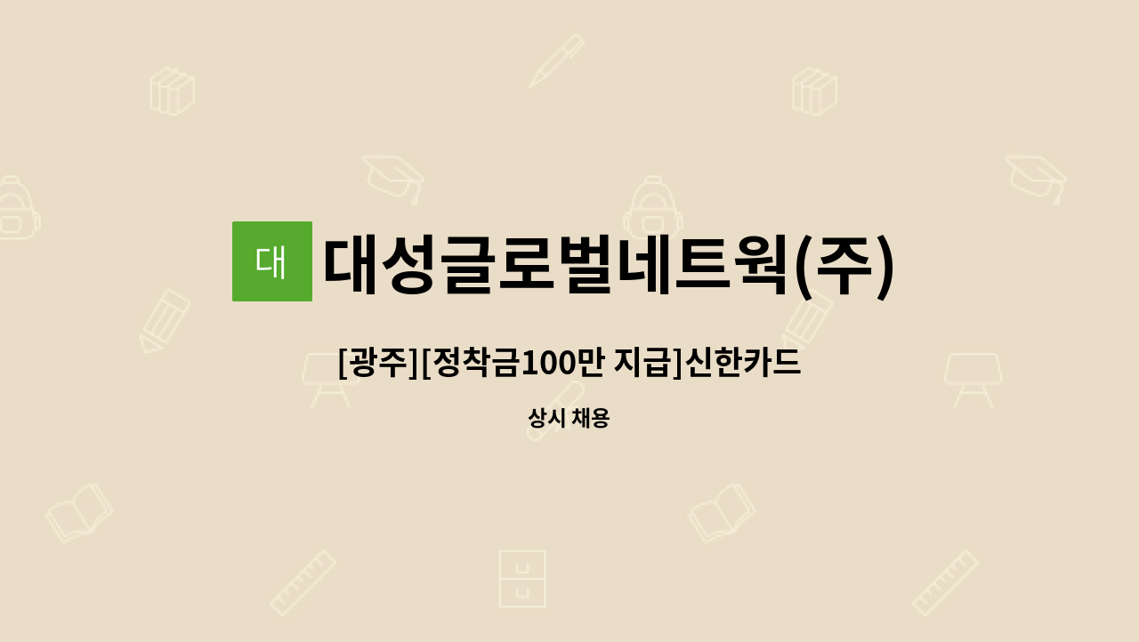 대성글로벌네트웍(주) - [광주][정착금100만 지급]신한카드 기존 고객 대상 단순 안내 업무 / 초보가능 / 영업X : 채용 메인 사진 (더팀스 제공)