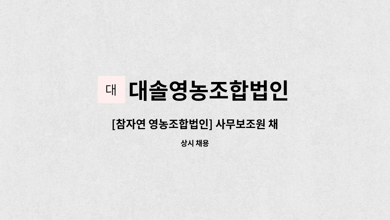 대솔영농조합법인 - [참자연 영농조합법인] 사무보조원 채용 : 채용 메인 사진 (더팀스 제공)