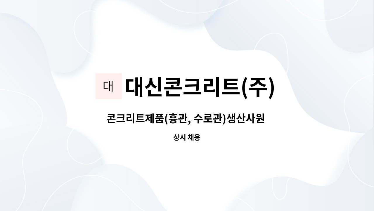 대신콘크리트(주) - 콘크리트제품(흉관, 수로관)생산사원 모집 : 채용 메인 사진 (더팀스 제공)