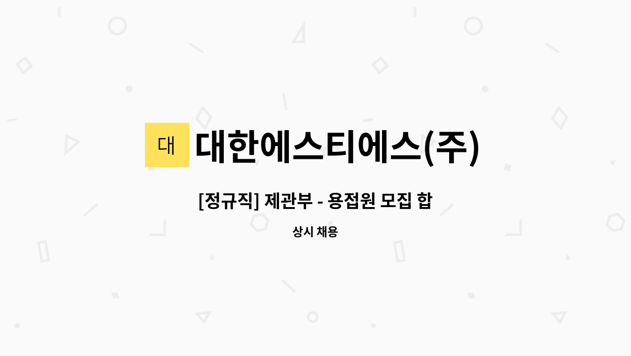 대한에스티에스(주) - [정규직] 제관부 - 용접원 모집 합니다. : 채용 메인 사진 (더팀스 제공)