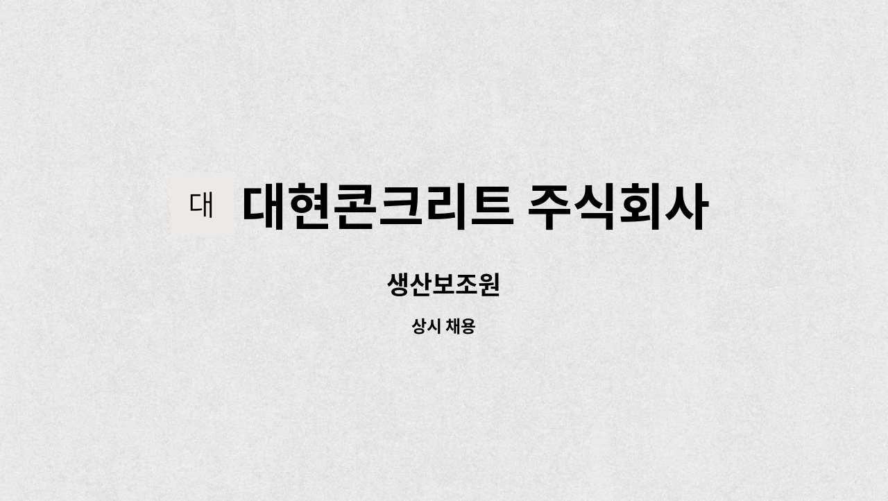 대현콘크리트 주식회사 - 생산보조원 : 채용 메인 사진 (더팀스 제공)