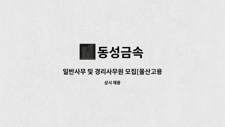 동성금속 - 일반사무 및 경리사무원 모집[울산고용센터 채용대행] : 채용 메인 사진 (더팀스 제공)