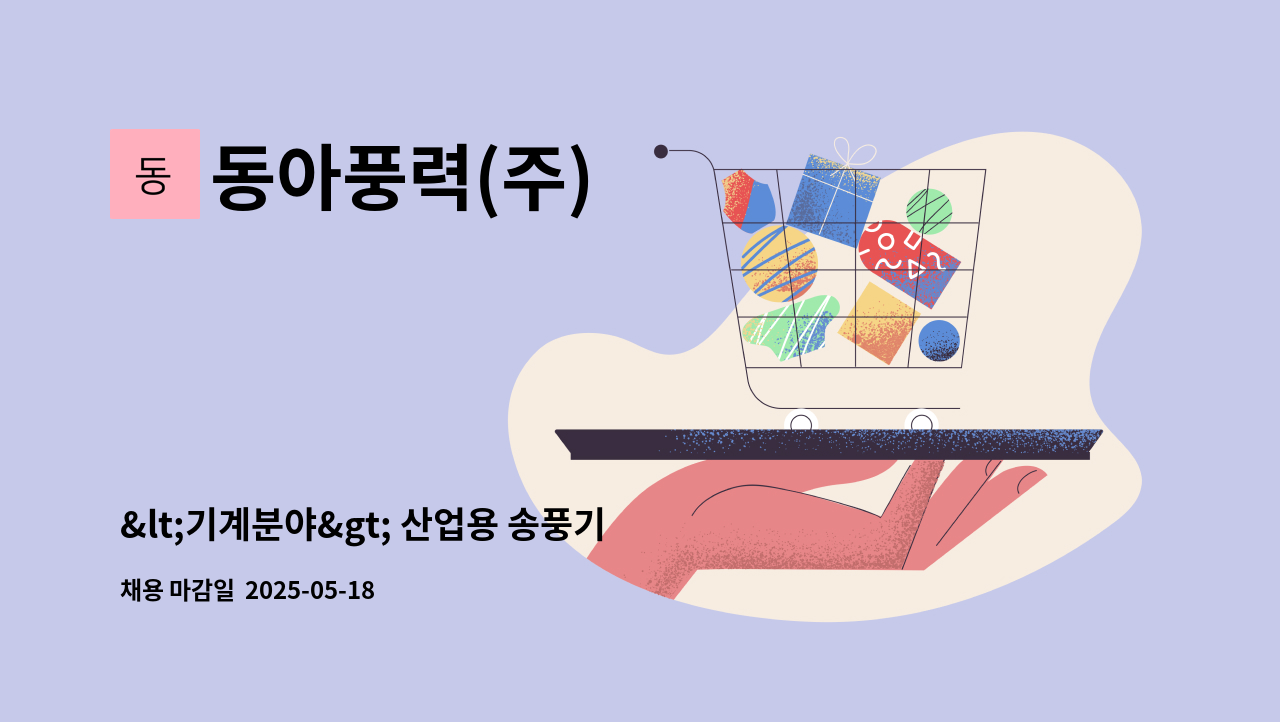 동아풍력(주) - &lt;기계분야&gt; 산업용 송풍기(FAN &amp; BLOWER) 생산관리 출고관리 정직원 채용 : 채용 메인 사진 (더팀스 제공)