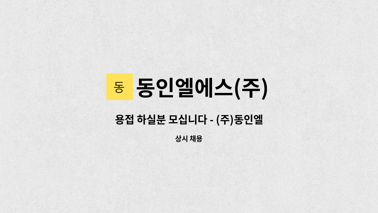 동인엘에스(주) - 용접 하실분 모십니다 - (주)동인엘에스 : 채용 메인 사진 (더팀스 제공)