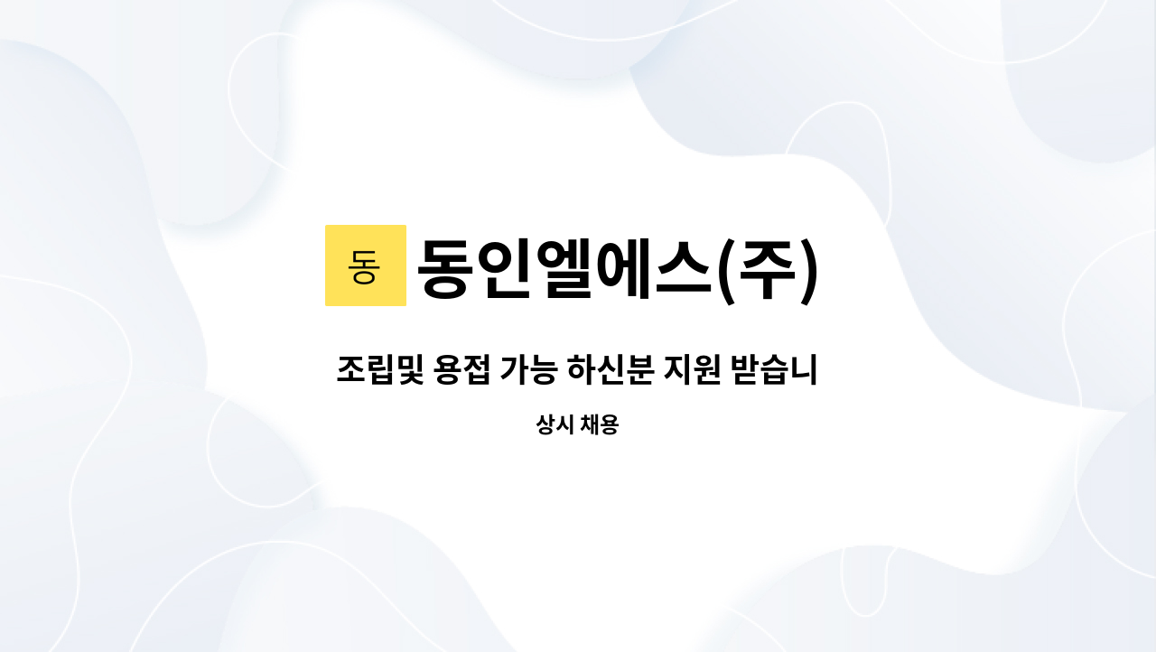 동인엘에스(주) - 조립및 용접 가능 하신분 지원 받습니다. : 채용 메인 사진 (더팀스 제공)