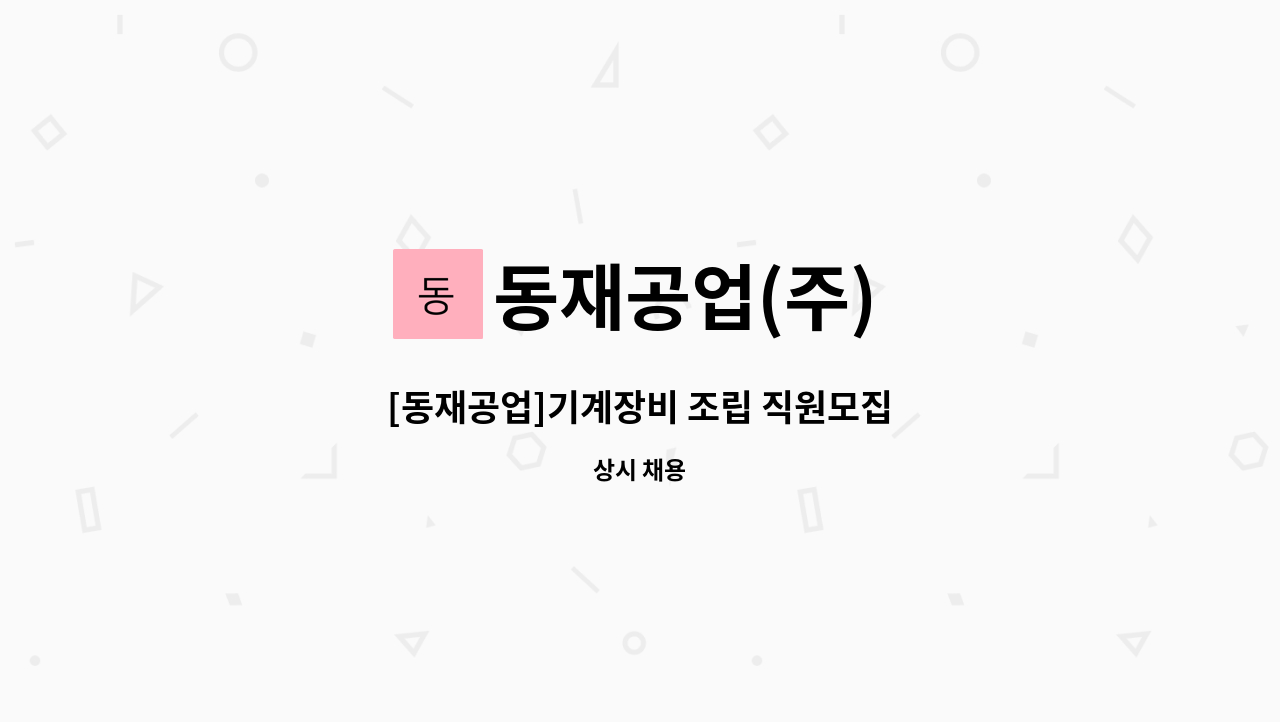 동재공업(주) - [동재공업]기계장비 조립 직원모집 : 채용 메인 사진 (더팀스 제공)