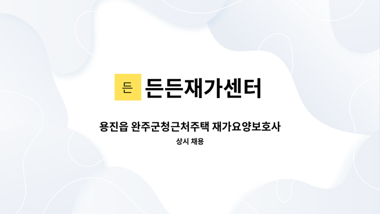 든든재가센터 - 용진읍 완주군청근처주택 재가요양보호사 구인 : 채용 메인 사진 (더팀스 제공)