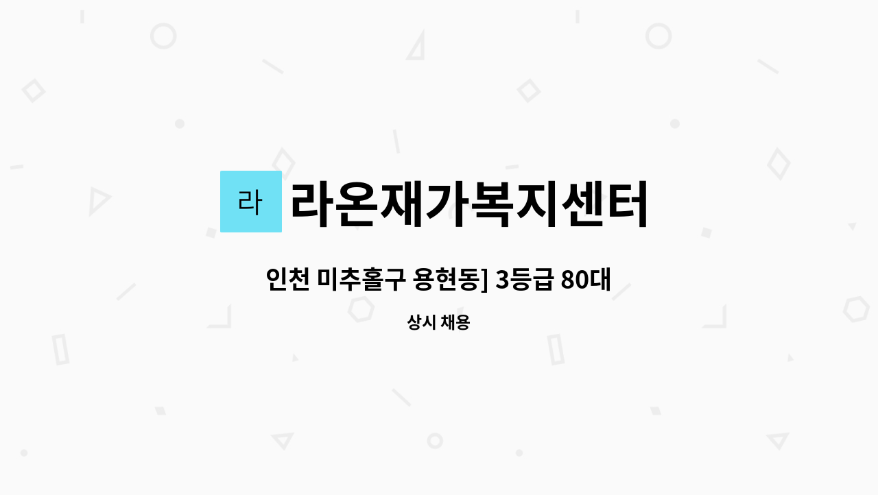 라온재가복지센터 - 인천 미추홀구 용현동] 3등급 80대 여자어르신케어 요양보호사채용 : 채용 메인 사진 (더팀스 제공)