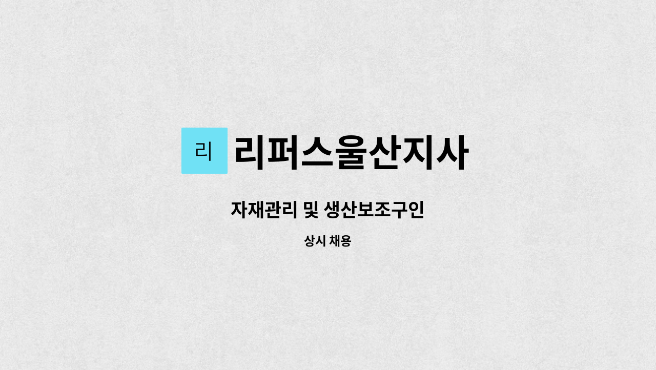 리퍼스울산지사 - 자재관리 및 생산보조구인 : 채용 메인 사진 (더팀스 제공)