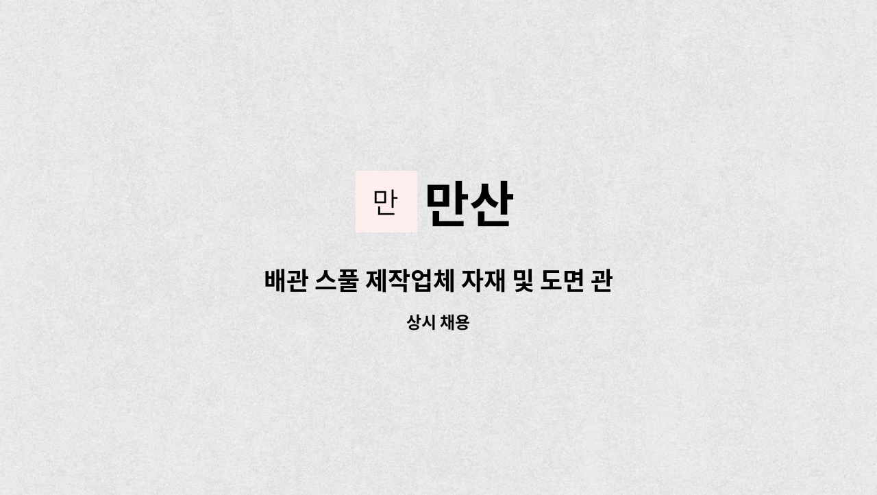 만산 - 배관 스풀 제작업체 자재 및 도면 관리자 구인합니다. : 채용 메인 사진 (더팀스 제공)