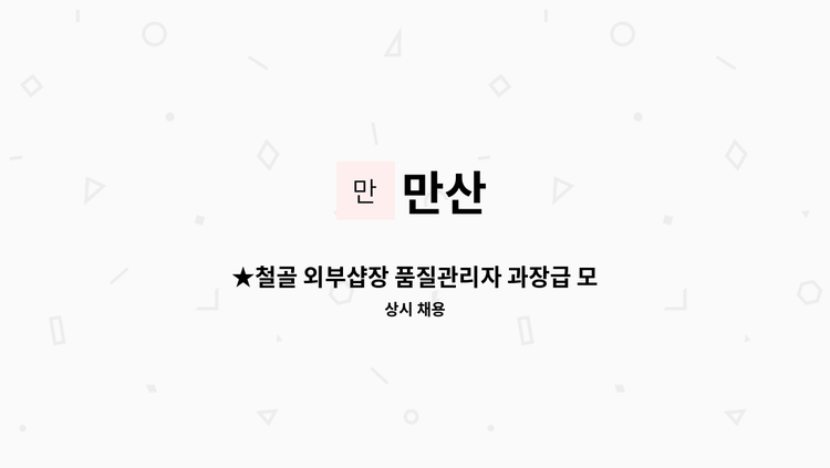 만산 - ★철골 외부샵장 품질관리자 과장급 모십니다.★ : 채용 메인 사진 (더팀스 제공)