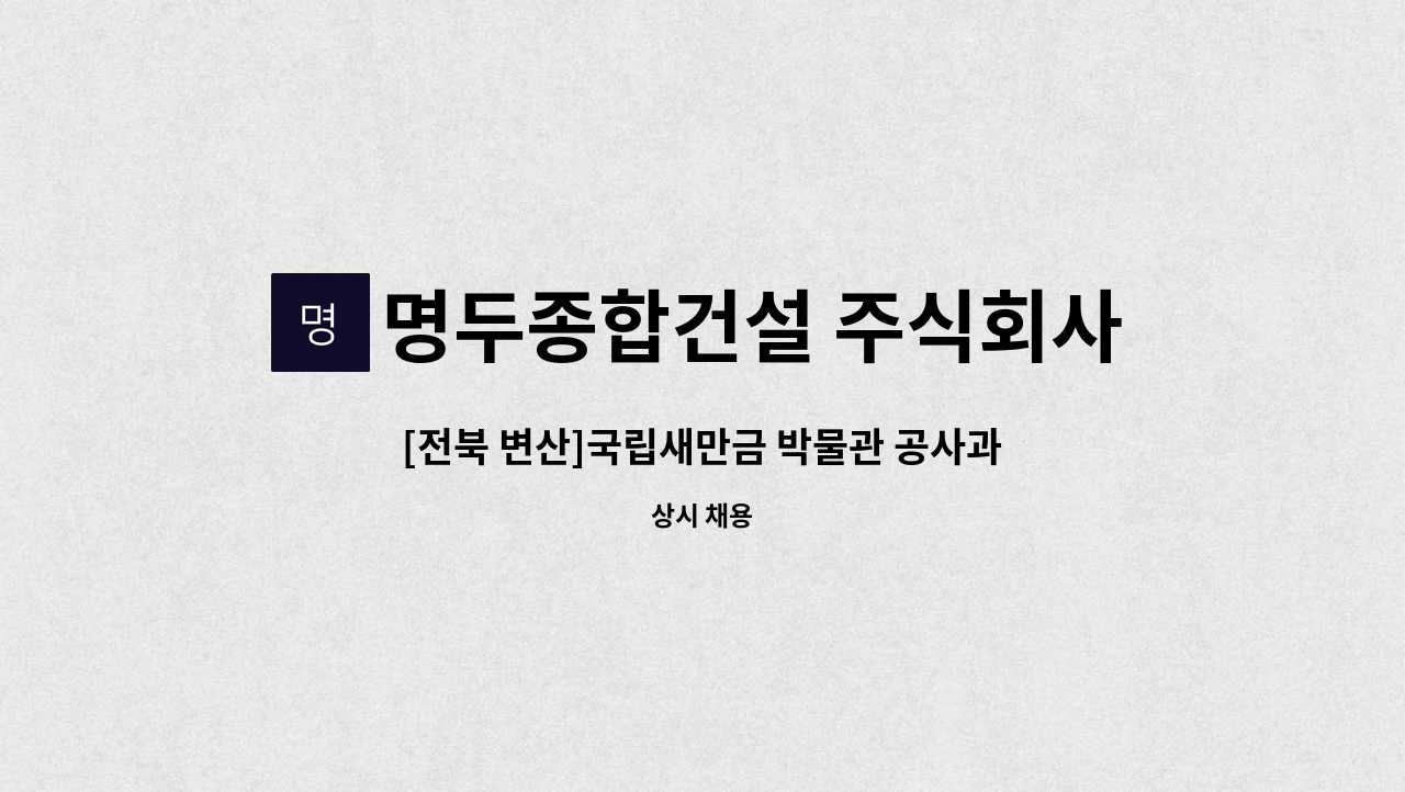 명두종합건설 주식회사 - [전북 변산]국립새만금 박물관 공사과장  모집합니다. : 채용 메인 사진 (더팀스 제공)