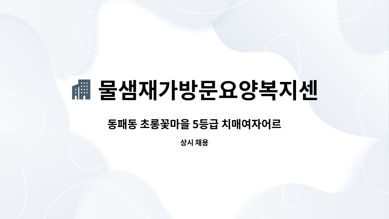 물샘재가방문요양복지센터 - 동패동 초롱꽃마을 5등급 치매여자어르신을 케어하실 요양보호사 선생님을 모십니다. : 채용 메인 사진 (더팀스 제공)