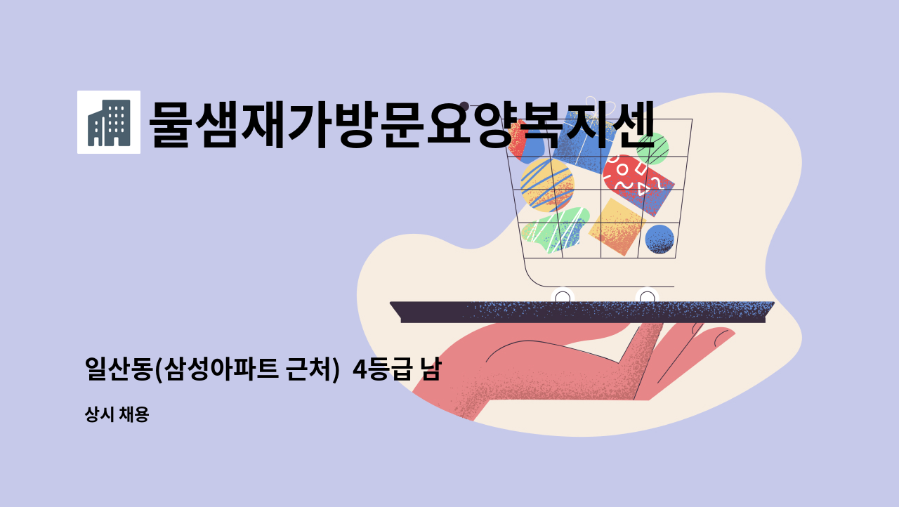 물샘재가방문요양복지센터 - 일산동(삼성아파트 근처)  4등급 남자어르신 케어하실 요양보호사 모십니다. : 채용 메인 사진 (더팀스 제공)