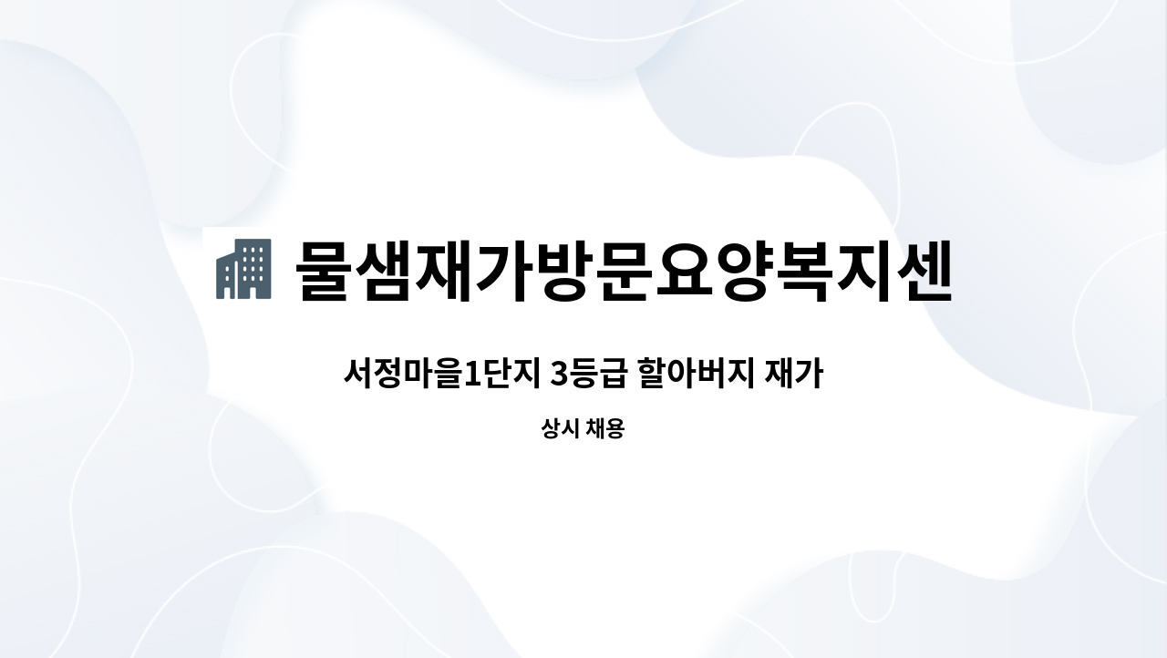 물샘재가방문요양복지센터 - 서정마을1단지 3등급 할아버지 재가 : 채용 메인 사진 (더팀스 제공)