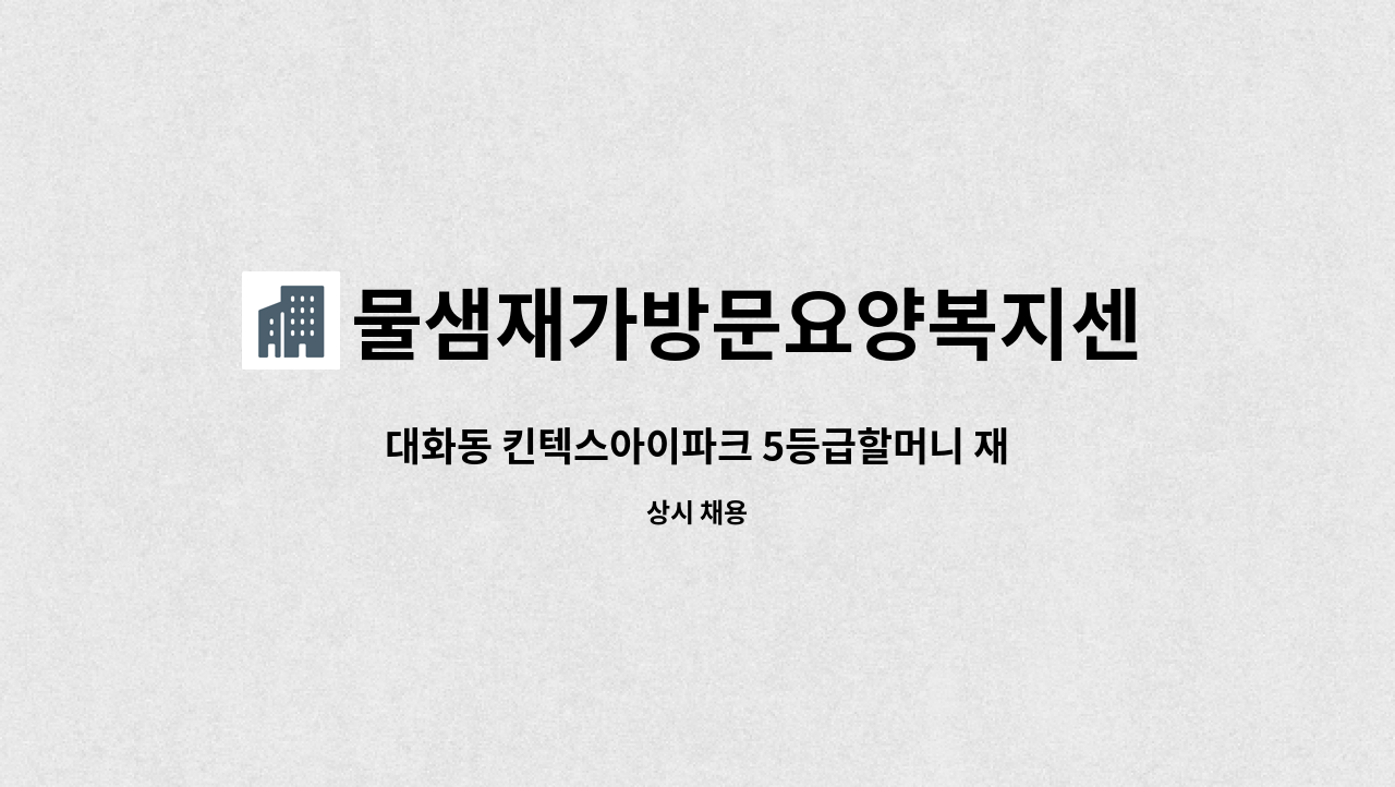 물샘재가방문요양복지센터 - 대화동 킨텍스아이파크 5등급할머니 재가 : 채용 메인 사진 (더팀스 제공)