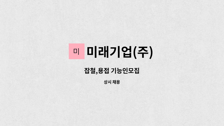 미래기업(주) - 잡철,용접 기능인모집 : 채용 메인 사진 (더팀스 제공)
