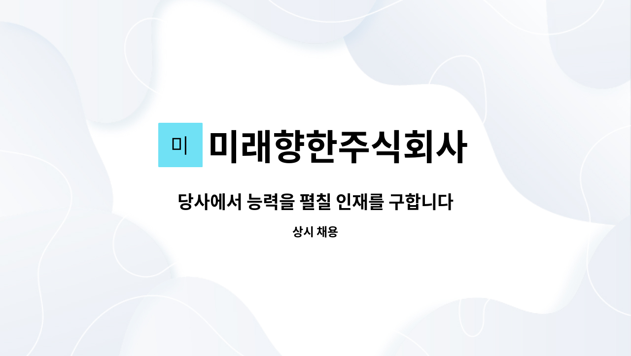 미래향한주식회사 - 당사에서 능력을 펼칠 인재를 구합니다/ 사진첨부필수 : 채용 메인 사진 (더팀스 제공)