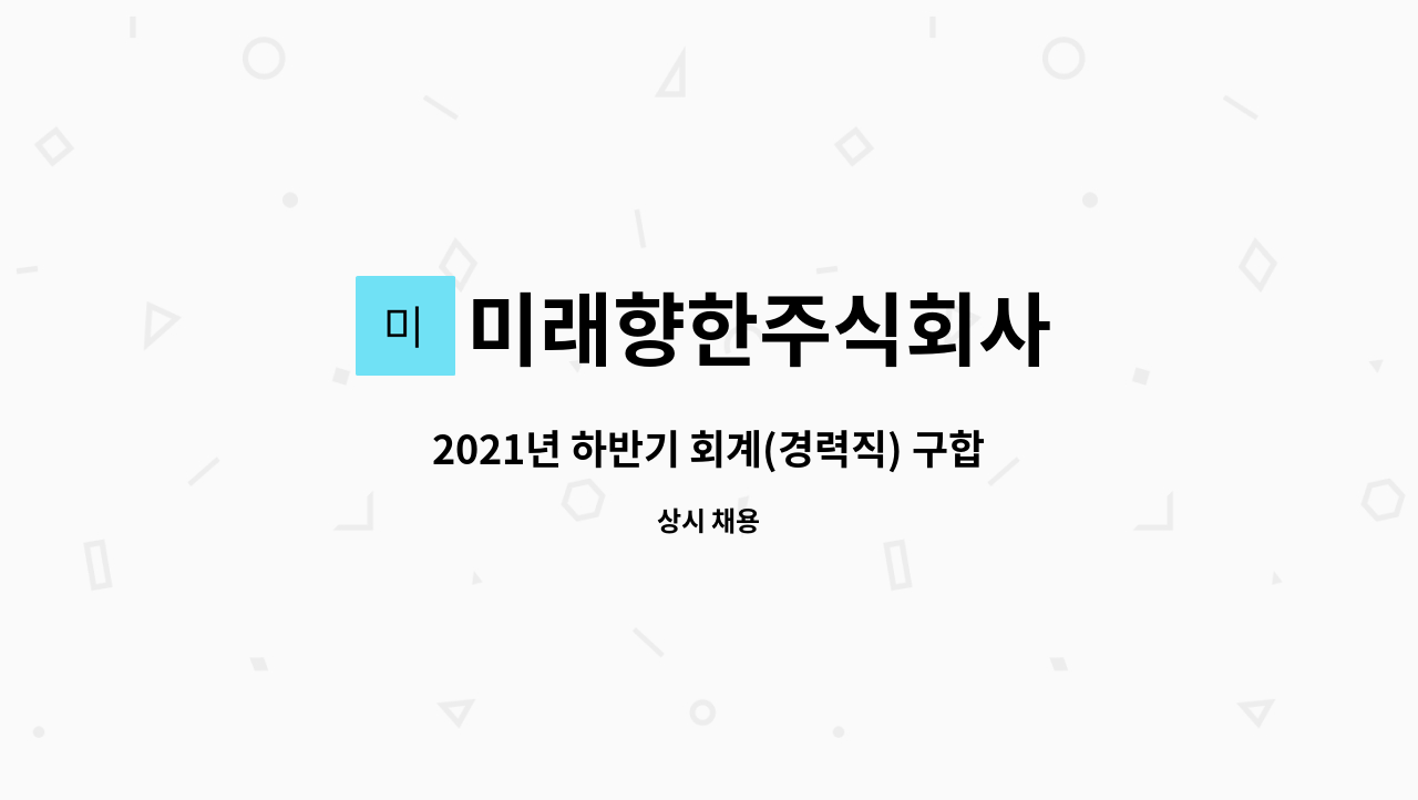 미래향한주식회사 - 2021년 하반기 회계(경력직) 구합니다.[사진첨부필수] : 채용 메인 사진 (더팀스 제공)