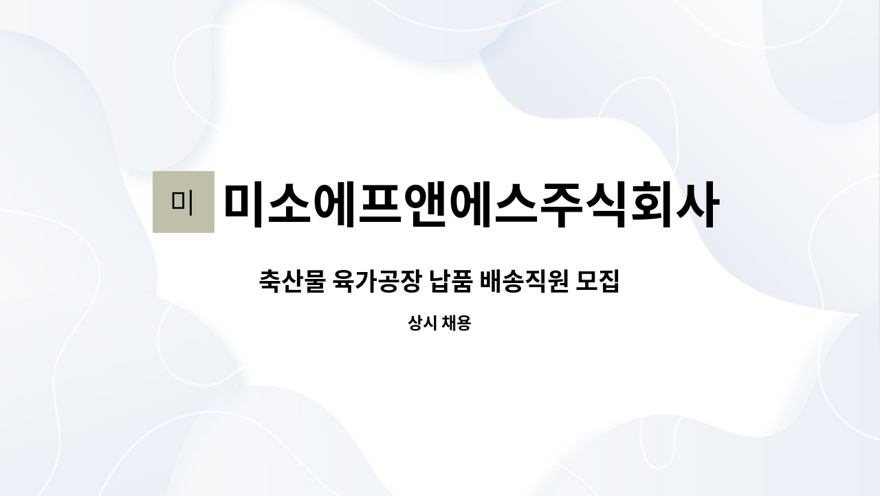 미소에프앤에스주식회사 - 축산물 육가공장 납품 배송직원 모집 : 채용 메인 사진 (더팀스 제공)