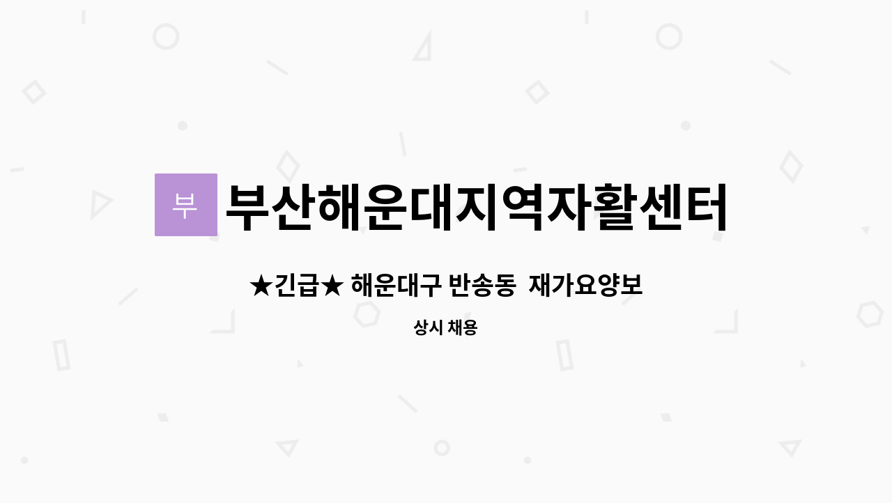 부산해운대지역자활센터 - ★긴급★ 해운대구 반송동 재가요양보호사 모집!! : 채용 메인 사진 (더팀스 제공)