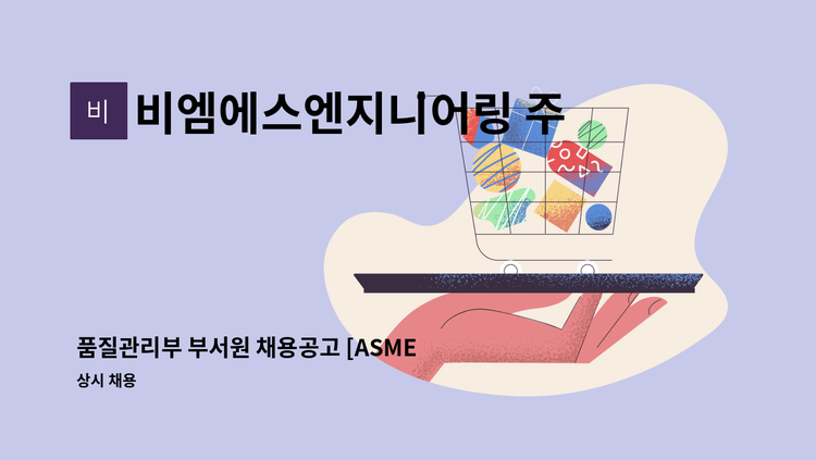 비엠에스엔지니어링 주식회사 - 품질관리부 부서원 채용공고 [ASME, 압력용기 경력우대] : 채용 메인 사진 (더팀스 제공)