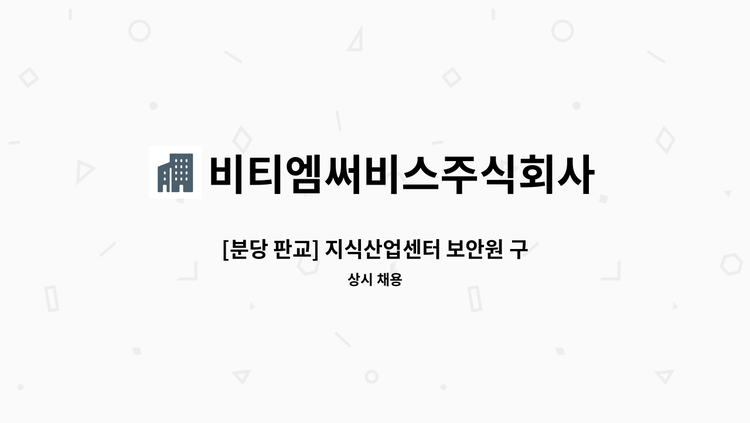 비티엠써비스주식회사 - [분당 판교] 지식산업센터 보안원 구인합니다.(3교대/주야비/연차별도) : 채용 메인 사진 (더팀스 제공)