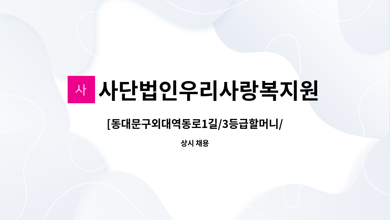 사단법인우리사랑복지원 - [동대문구외대역동로1길/3등급할머니/13:00~16:00] 재가 요양보호사 구인 : 채용 메인 사진 (더팀스 제공)