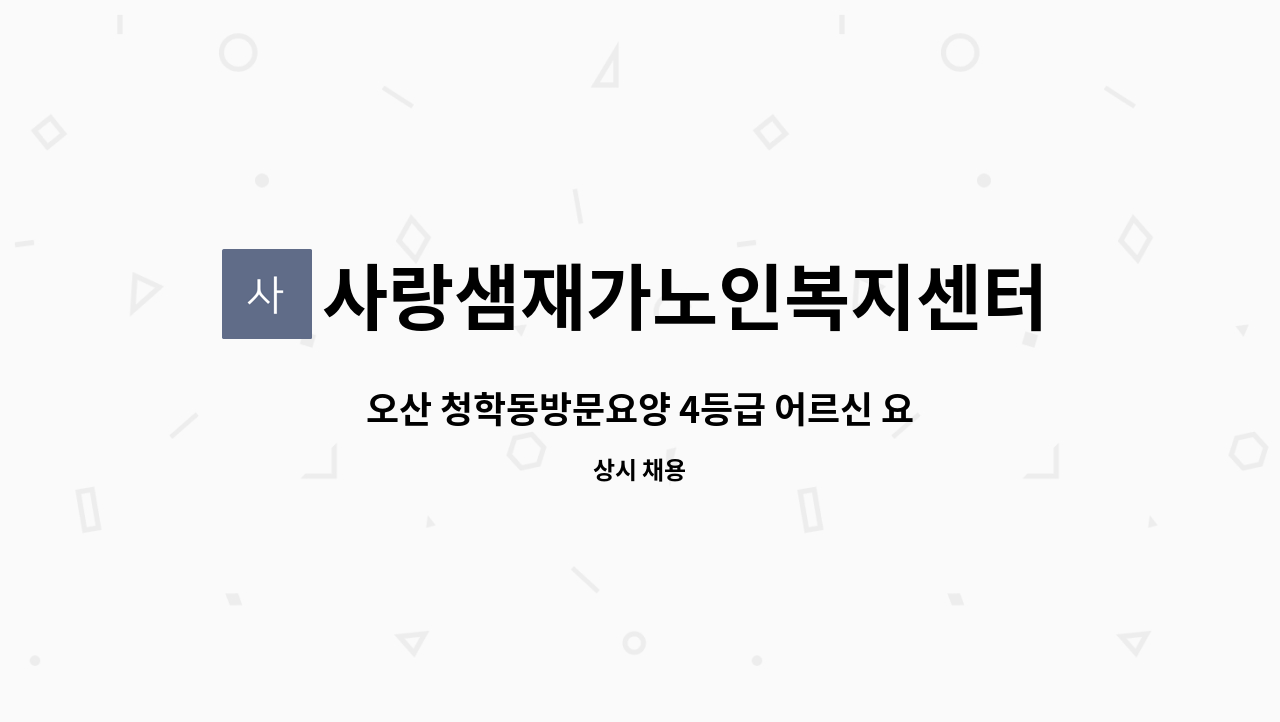 사랑샘재가노인복지센터 - 오산 청학동방문요양 4등급 어르신 요양보호사 구함 : 채용 메인 사진 (더팀스 제공)