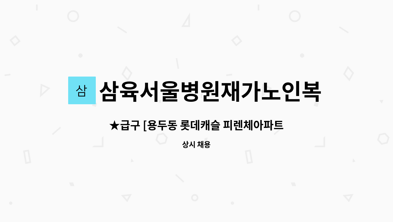 삼육서울병원재가노인복지센터 - ★급구 [용두동 롯데캐슬 피렌체아파트] 요양보호사님 모심 : 채용 메인 사진 (더팀스 제공)