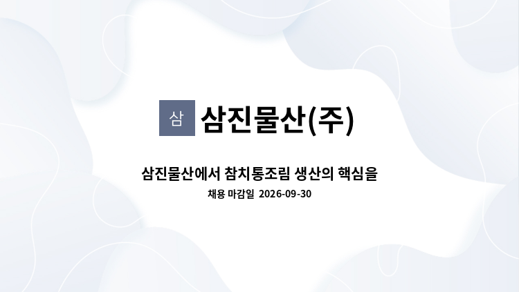 삼진물산(주) - 삼진물산에서 참치통조림 생산의 핵심을 담당하세요! : 채용 메인 사진 (더팀스 제공)