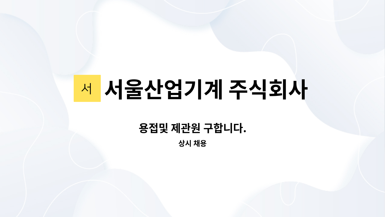 서울산업기계 주식회사 - 용접및 제관원 구합니다. : 채용 메인 사진 (더팀스 제공)