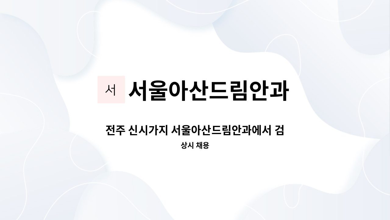 서울아산드림안과 - 전주 신시가지 서울아산드림안과에서 검안사, 안경사 선생님 모집합니다. : 채용 메인 사진 (더팀스 제공)