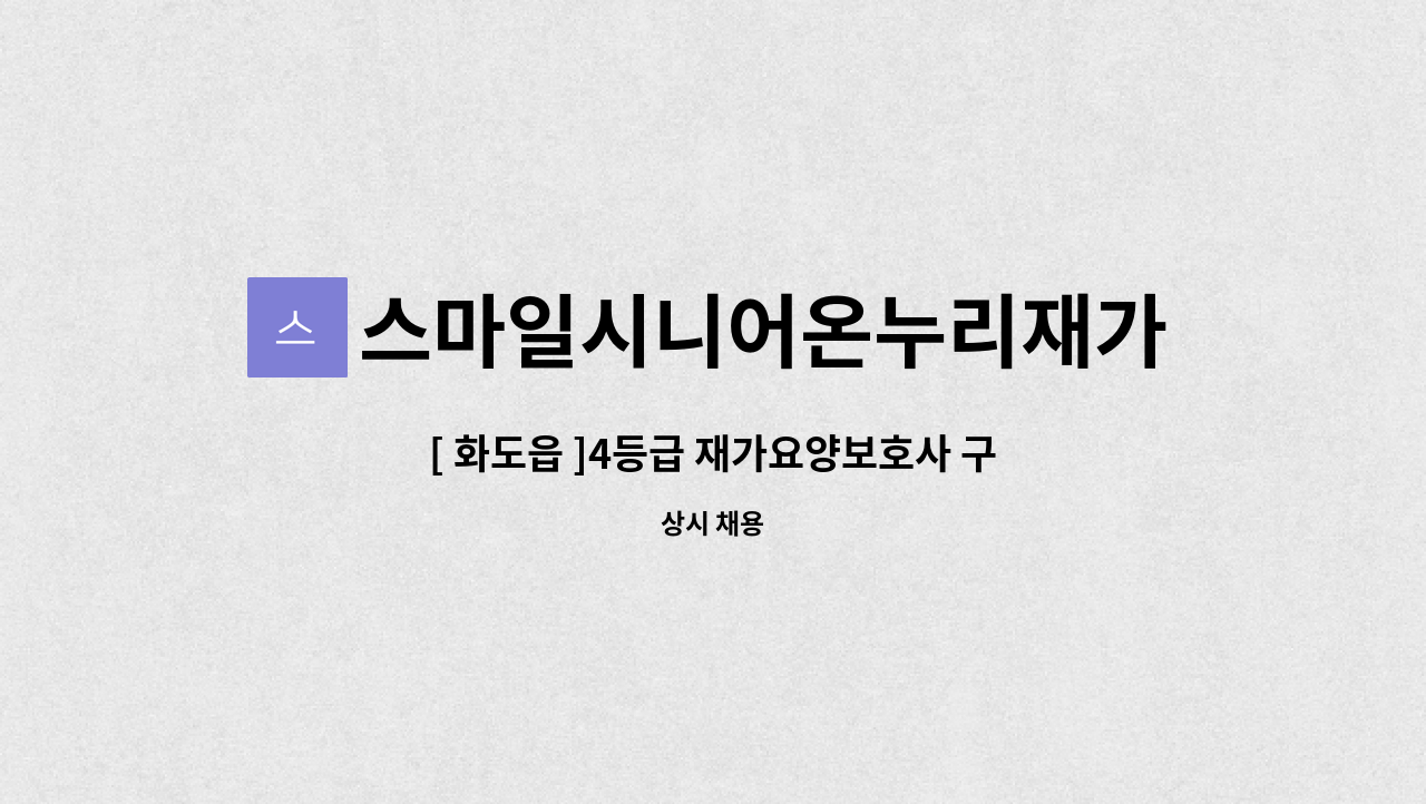 스마일시니어온누리재가방문센터 - [ 화도읍 ]4등급 재가요양보호사 구인 : 채용 메인 사진 (더팀스 제공)