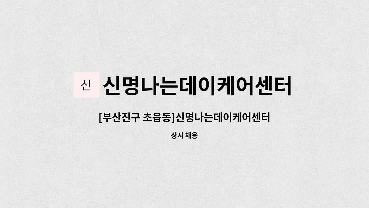 신명나는데이케어센터 - [부산진구 초읍동]신명나는데이케어센터(주간보호센터) 요양보호사 구인 : 채용 메인 사진 (더팀스 제공)