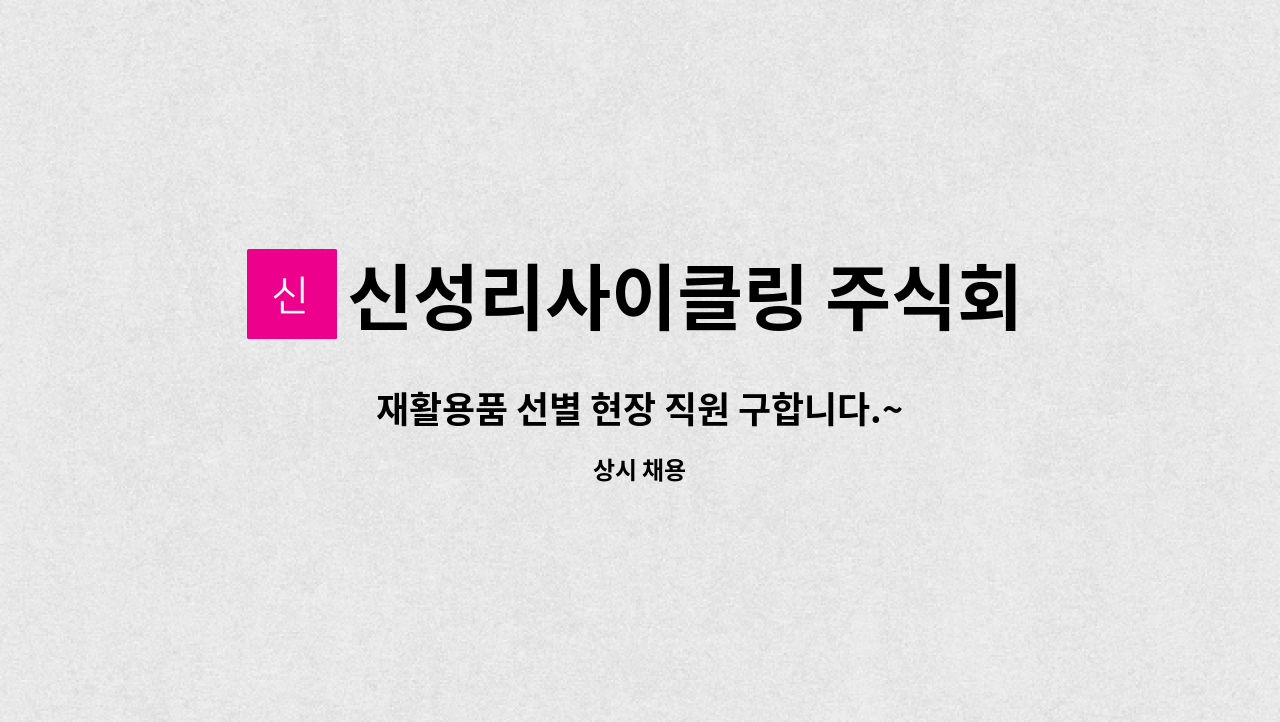 신성리사이클링 주식회사 - 재활용품 선별 현장 직원 구합니다.~ : 채용 메인 사진 (더팀스 제공)