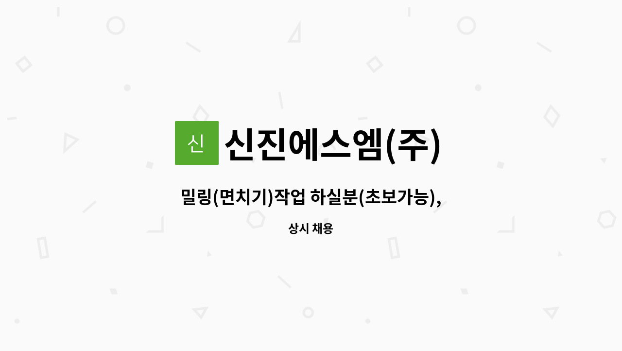 신진에스엠(주) - 밀링(면치기)작업 하실분(초보가능),경력자 우대 : 채용 메인 사진 (더팀스 제공)
